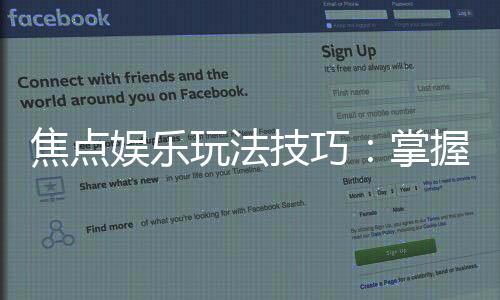 焦点娱乐玩法技巧:掌握这些秘诀让你稳赢不输