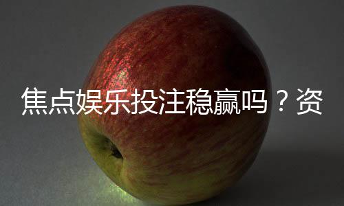 焦点娱乐投注稳赢吗?资深玩家揭秘稳赢策略与风险控制