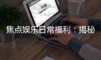 焦点娱乐日常福利：揭秘会员专属福利与惊喜活动
