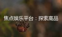 焦点娱乐平台：探索高品质在线游戏与投注新体验