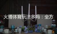 火博体育玩法多吗：全方位解析游戏特色