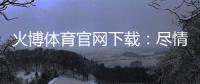 火博体育官网下载：尽情畅游体育游戏的乐园