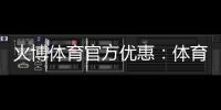 火博体育官方优惠：体育迷的最佳选择!