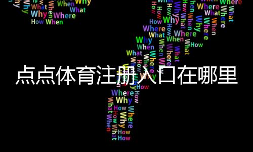点点体育注册入口在哪里？新手注册步骤、常见问题与安全提示