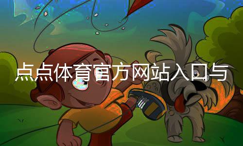 点点体育官方网站入口与使用全攻略:注册登录、充值提现与安全须知