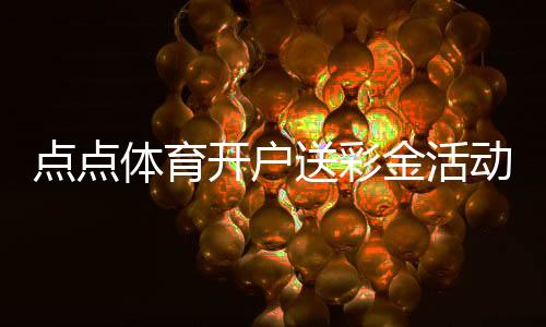 点点体育开户送彩金活动详解:领取步骤、优惠规则与风险提示