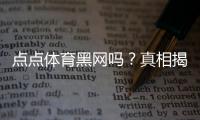 点点体育黑网吗？真相揭秘、资质验证与用户投诉全解析