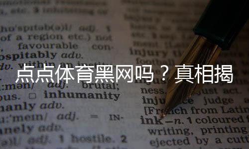 点点体育黑网吗?真相揭秘、资质验证与用户投诉全解析