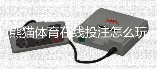 熊猫体育在线投注怎么玩?新手入门规则、常见玩法与投注技巧全面指南