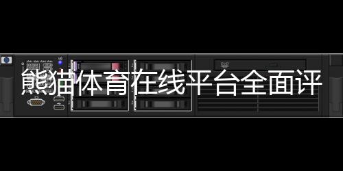 熊猫体育在线平台全面评测:新手注册充值、热门玩法与安全性详解