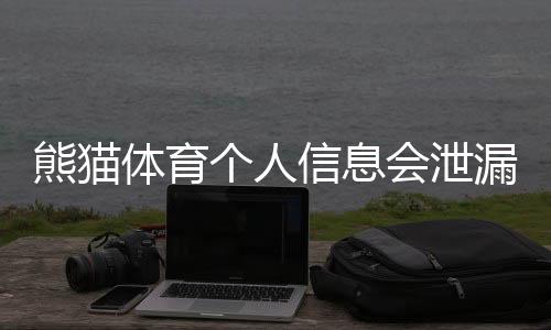 熊猫体育个人信息会泄漏吗?隐私风险详解与保护措施