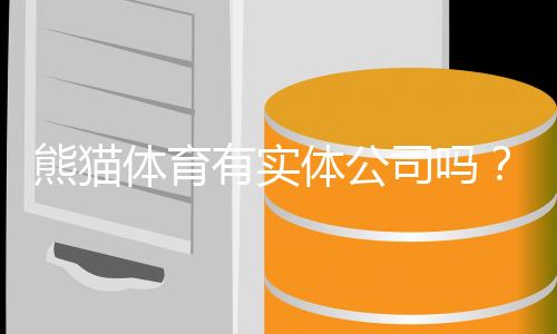 熊猫体育有实体公司吗?工商注册、办公地址与真相调查