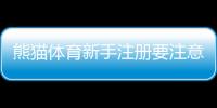 熊猫体育新手注册要注意什么？新手必看注册流程与安全防骗全攻略