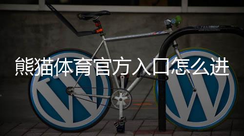 熊猫体育官方入口怎么进?2026最新登录方法、官网验证与常见问题