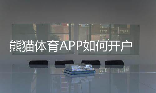 熊猫体育APP如何开户?最新注册步骤、实名认证与常见问题详解