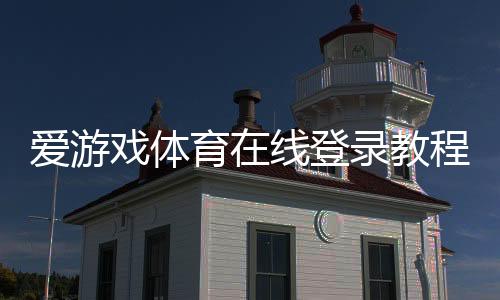 爱游戏体育在线登录教程:官网入口、注册流程与账号安全详解