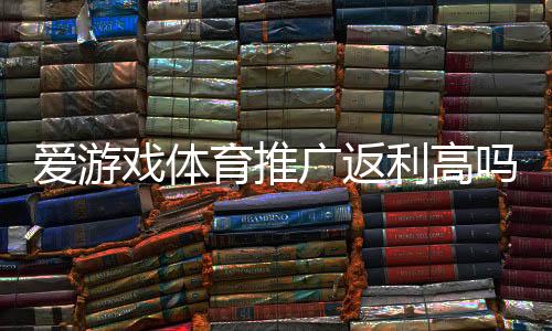 爱游戏体育推广返利高吗?真实返利比例测评、收益计算与避坑攻略