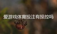 爱游戏体育投注有操控吗？真相调查与防骗维权指南