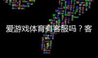 爱游戏体育有客服吗？客服渠道、联系方式与常见问题全解析