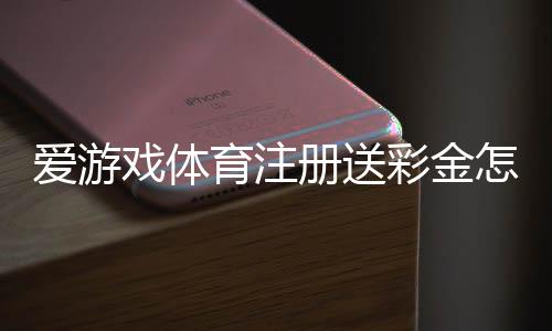 爱游戏体育注册送彩金怎么领?新手领取步骤、活动规则与注意事项一分钟看懂