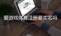 爱游戏体育注册要实名吗？实名验证步骤、注意事项与常见问题解答