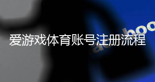 爱游戏体育账号注册流程详细教程:手机电脑快速注册与常见问题解答
