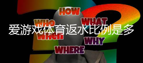 爱游戏体育返水比例是多少?最新返水规则、返利计算与领取攻略