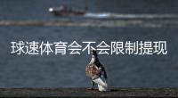 球速体育会不会限制提现？深度解析平台提款规则与玩家实测反馈