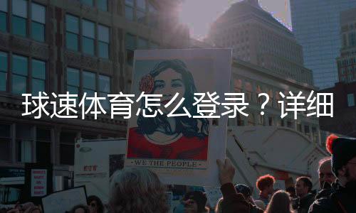 球速体育怎么登录?详细步骤与常见问题解答