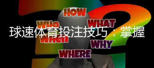 球速体育投注技巧:掌握这5个实战策略轻松提升胜率