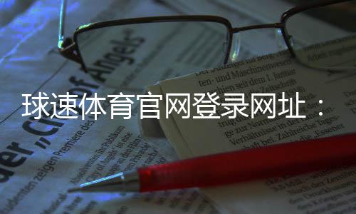 球速体育官网登录网址:快速注册与登录指南