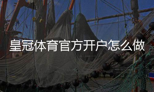 皇冠体育官方开户怎么做?2026新手注册流程、实名认证与常见问题解答