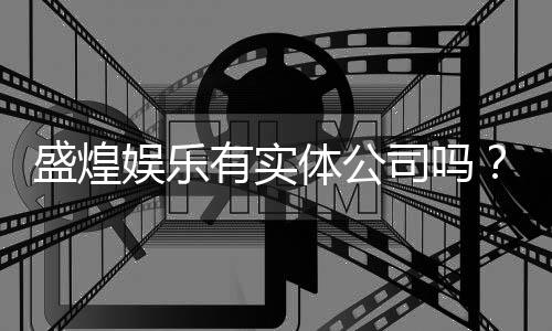 盛煌娱乐有实体公司吗?实地探访其线下运营实况