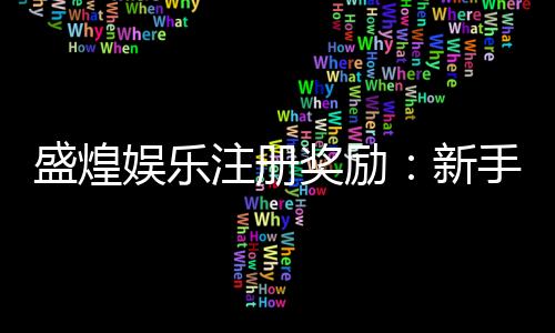 盛煌娱乐注册奖励：新手礼包与首存优惠详解