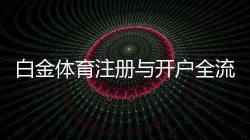 白金体育注册与开户全流程:详细指南