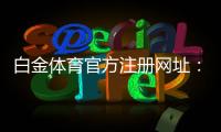 白金体育官方注册网址：在线体育投注新选择