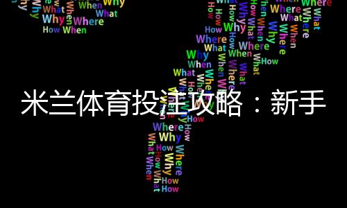 米兰体育投注攻略:新手入门、玩法详解与实战投注技巧