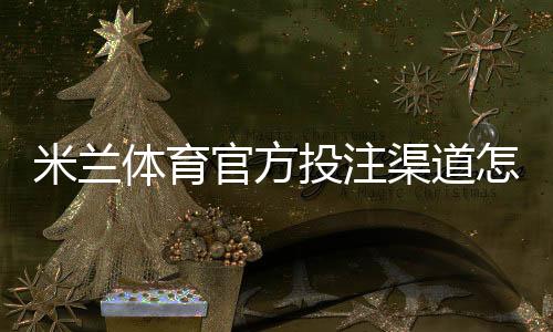 米兰体育官方投注渠道怎么找？官方入口、安全识别与注册充值完整指南