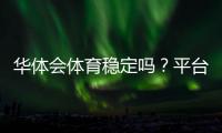 华体会体育稳定吗？平台稳定性、安全性与用户口碑全面解析