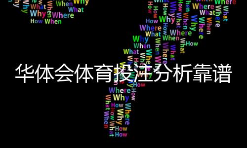 华体会体育投注分析靠谱吗?真实性深度评测与实战投注建议