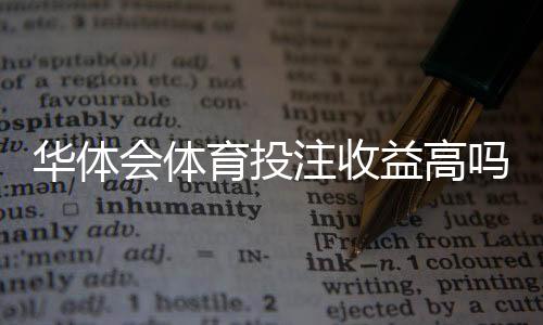 华体会体育投注收益高吗?实测回报、风险因素与提升策略详解
