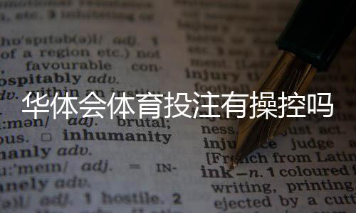 华体会体育投注有操控吗?真相揭秘与识别防范攻略