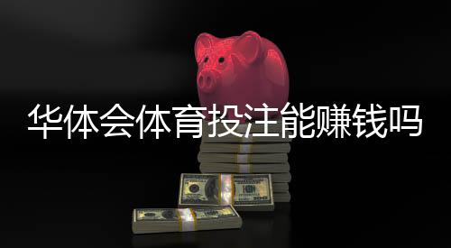 华体会体育投注能赚钱吗?真实收益分析、玩法拆解与风险避坑指南