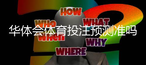 华体会体育投注预测准吗?实测准确率、常见误区与投注技巧全解析