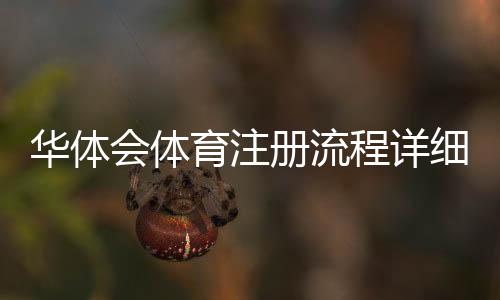 华体会体育注册流程详细图文教程:新手一步步完成注册与账号验证