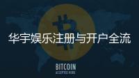 华宇娱乐注册与开户全流程：轻松完成账号申请与首存攻略