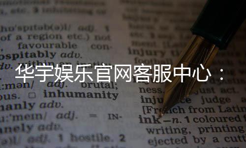 华宇娱乐官网客服中心:专业服务与高效解决方案指南