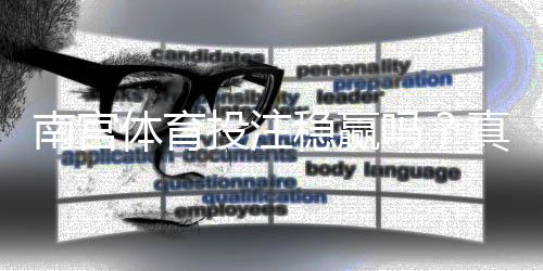 南宫体育投注稳赢吗?真相揭秘、可靠性评估与安全投注建议
