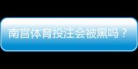 南宫体育投注会被黑吗？真实案例、风险分析与防范攻略