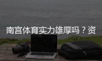 南宫体育实力雄厚吗？资质背景、赛事成绩与用户口碑全面解析